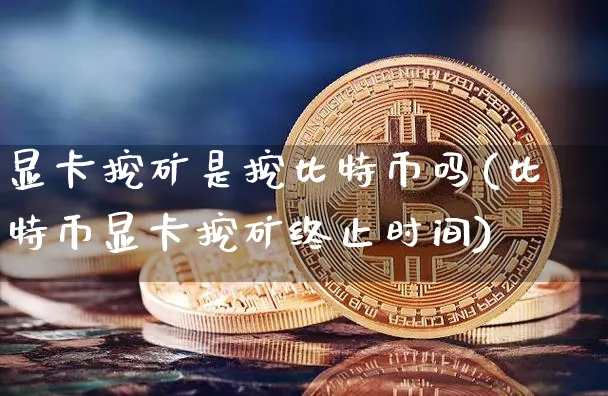 显卡挖矿是挖比特币还是以太币