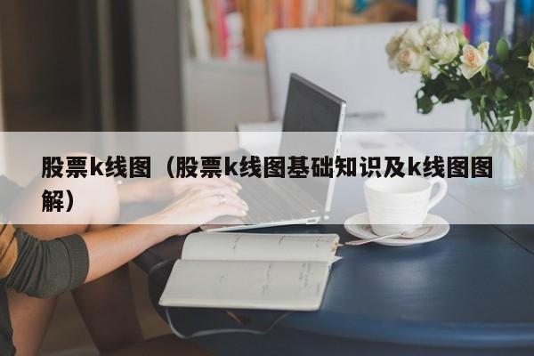 股票k线图(股票k线图基础知识及k线图图解)