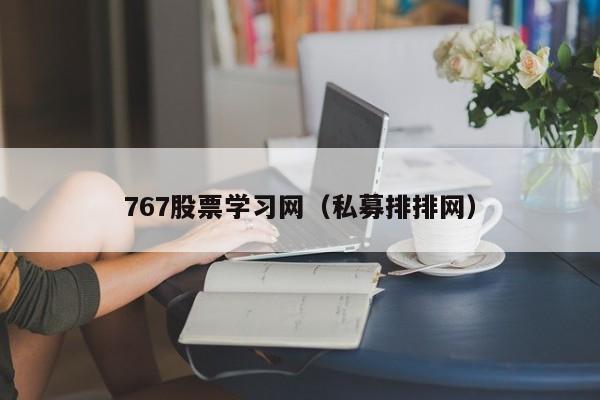 767股票学习网(767股票入门基础知识手机版)