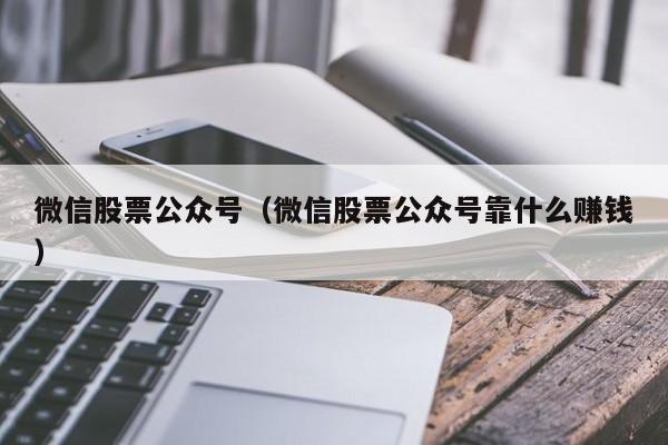 微信股票公众号(微信股票公众号推荐)