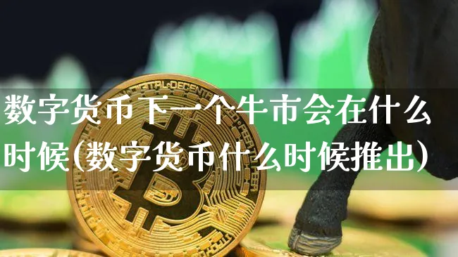 数字货币下一个牛市会在什么时候发行