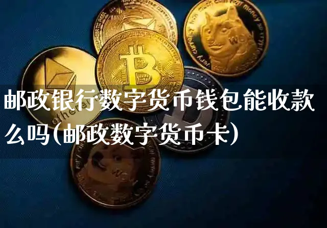 邮政银行数字货币钱包能收款么吗现在