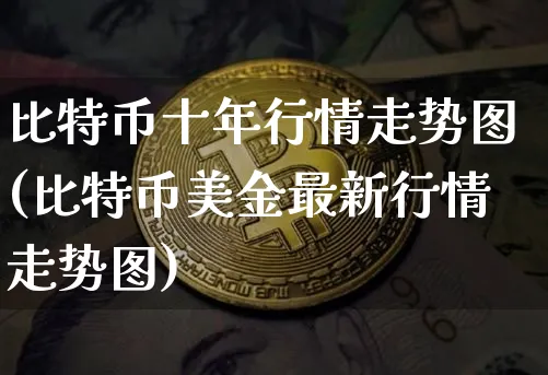 比特币十年行情走势图最新