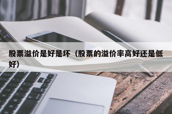 股票溢价是好是坏(溢价说白了是什么意思)