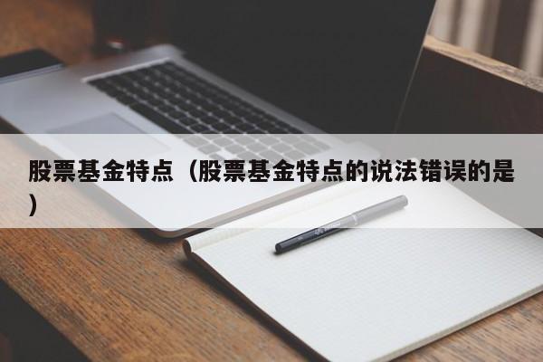 股票基金特点(股票基金的最大特点是什么)