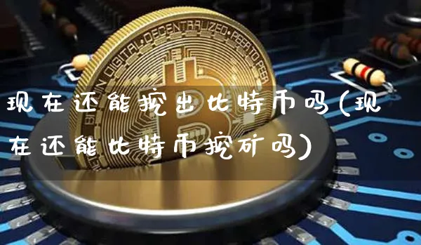 现在还能挖出比特币吗知乎