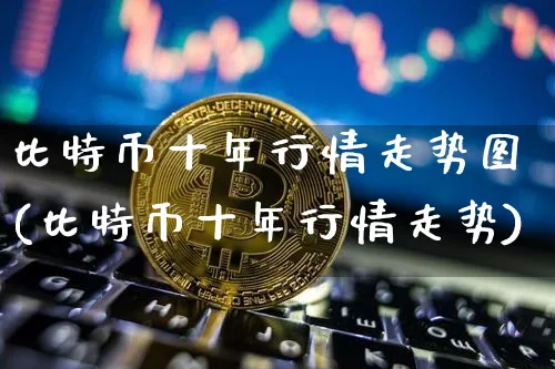 比特币十年价格走势图视频