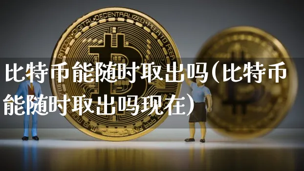 比特币能随时取出吗安全吗