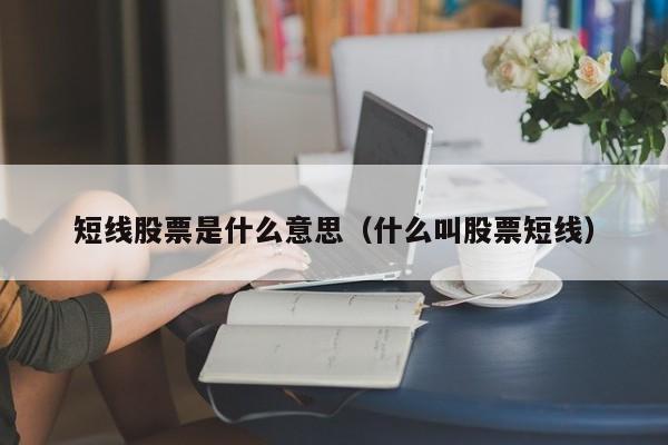 短线股票是什么意思(短线股票是什么意思啊)