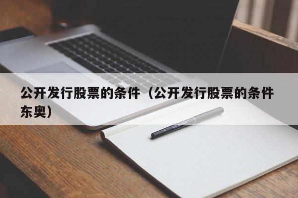 公开发行股票的条件(公开发行股票的一般条件)