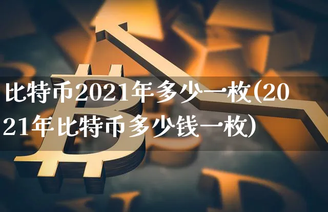 比特币2021年多少一枚呢