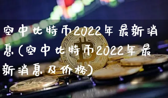 空中比特币2022年最新消息视频