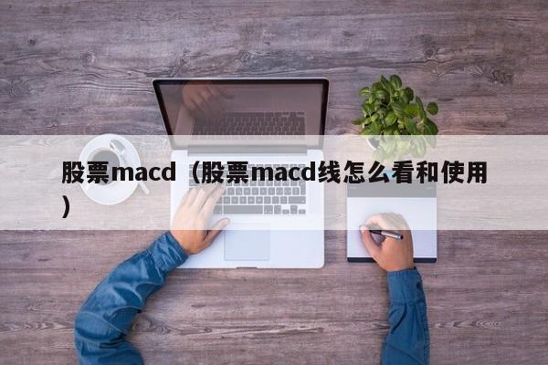 股票macd(股票macd和kdj怎样结合分析比较准)