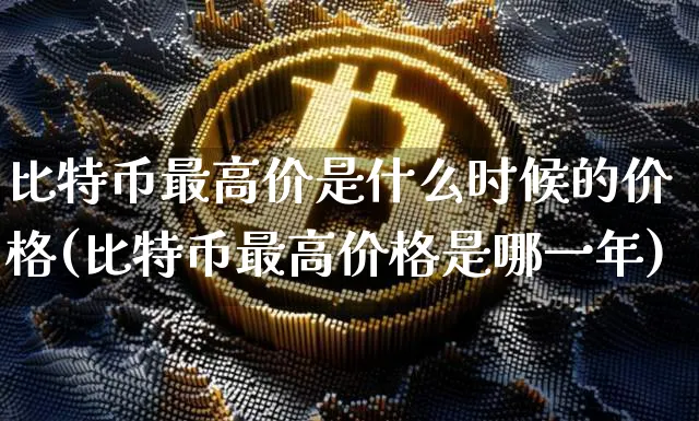 比特币最高值是什么时候