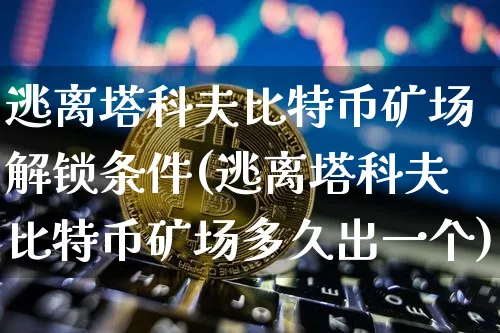 逃离塔科夫比特币矿场怎么解锁