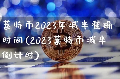 莱特币2023年减半准确时间是多少