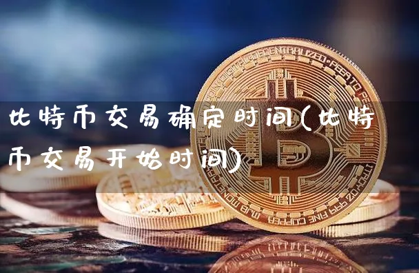 比特币交易确定时间是几点