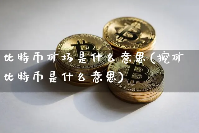 比特币矿场是什么意思?