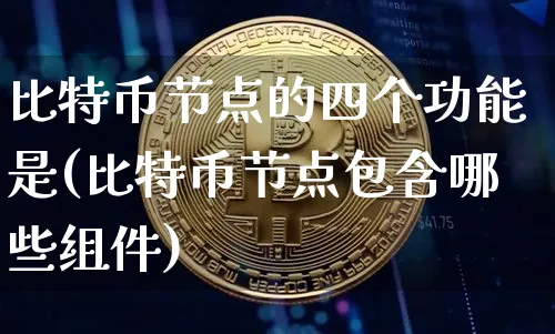 比特币节点的四个功能是什么