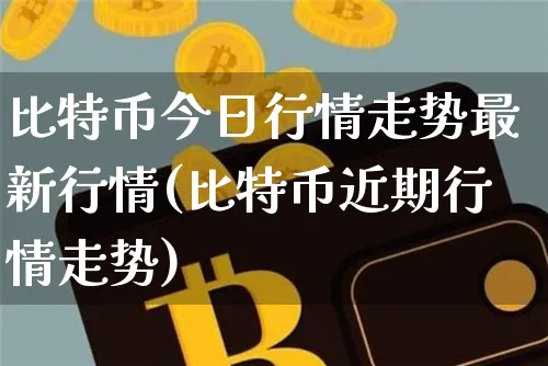 比特币今日行情走势最新消息比特网