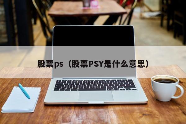 股票ps(股票PS多少最合适)