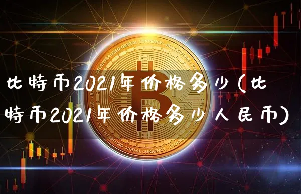 比特币2021年价格多少钱一个