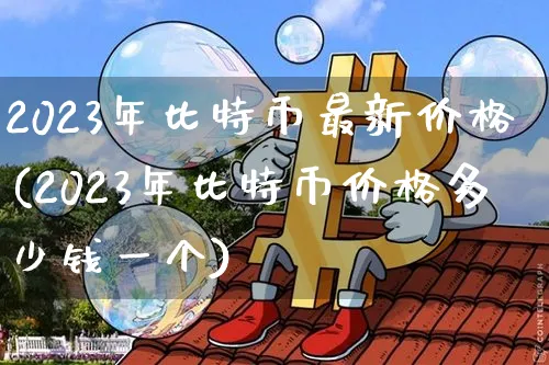 2023年比特币最新价格表