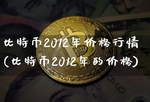 比特币2012年价格行情走势图