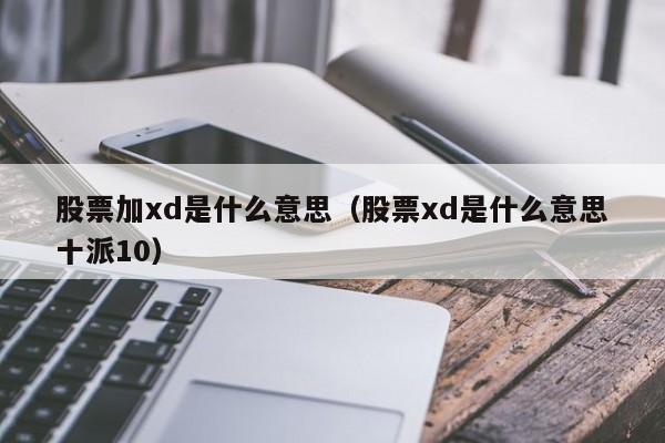 股票加xd是什么意思(股票xd是什么意思?股票xd指的是什么)