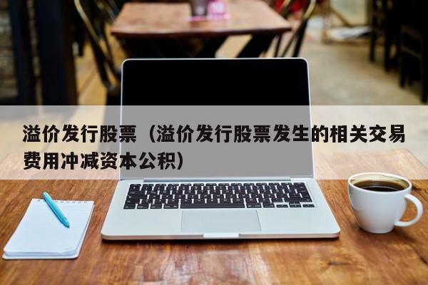 溢价发行股票发生的相关交易费用冲减资本公积