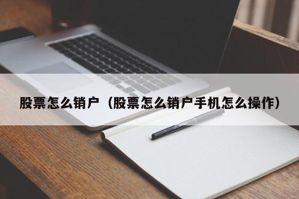 股票怎么销户(股票怎么销户最好)